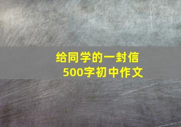 给同学的一封信500字初中作文