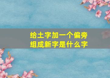 给土字加一个偏旁组成新字是什么字