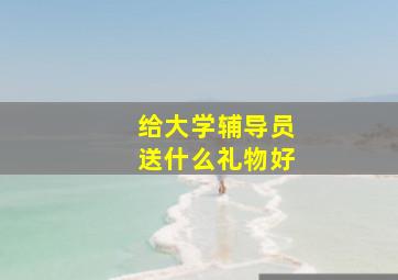 给大学辅导员送什么礼物好