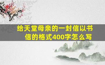 给天堂母亲的一封信以书信的格式400字怎么写