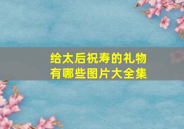 给太后祝寿的礼物有哪些图片大全集