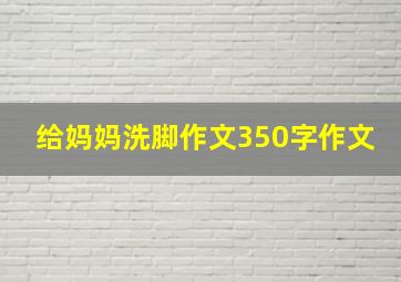 给妈妈洗脚作文350字作文