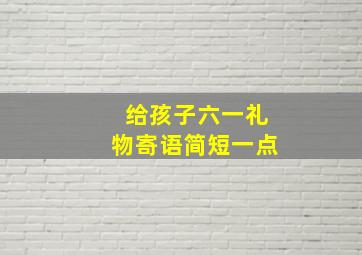 给孩子六一礼物寄语简短一点