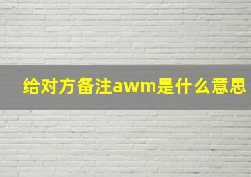 给对方备注awm是什么意思