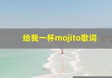 给我一杯mojito歌词