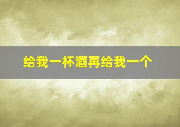 给我一杯酒再给我一个