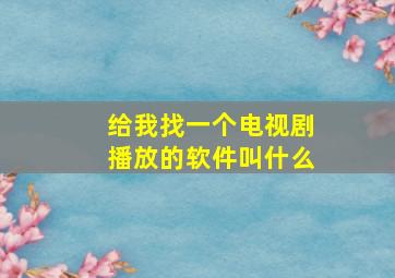 给我找一个电视剧播放的软件叫什么