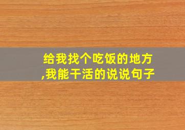 给我找个吃饭的地方,我能干活的说说句子