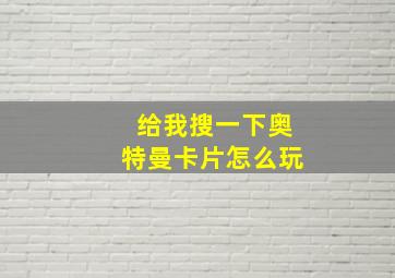 给我搜一下奥特曼卡片怎么玩