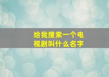 给我搜索一个电视剧叫什么名字