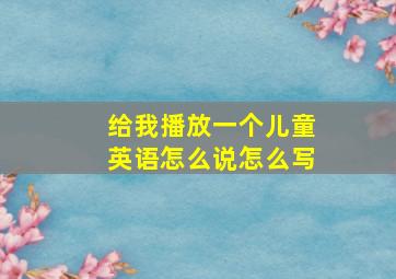 给我播放一个儿童英语怎么说怎么写