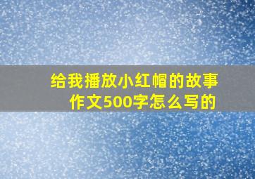 给我播放小红帽的故事作文500字怎么写的