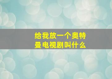 给我放一个奥特曼电视剧叫什么