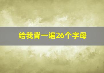 给我背一遍26个字母