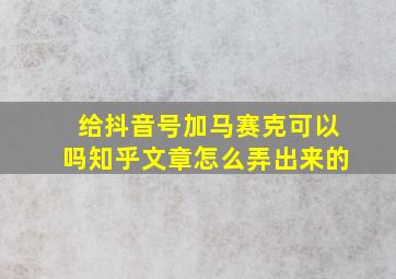 给抖音号加马赛克可以吗知乎文章怎么弄出来的