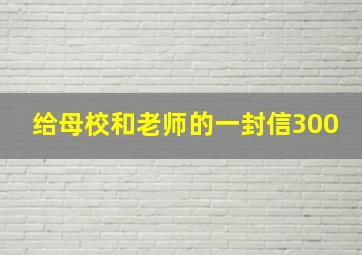 给母校和老师的一封信300