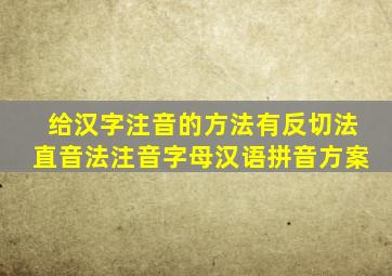 给汉字注音的方法有反切法直音法注音字母汉语拼音方案