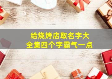 给烧烤店取名字大全集四个字霸气一点