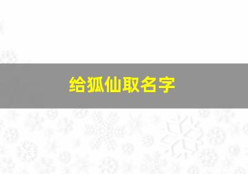 给狐仙取名字