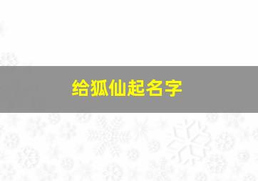 给狐仙起名字