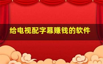 给电视配字幕赚钱的软件