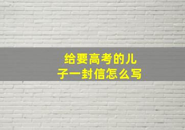 给要高考的儿子一封信怎么写