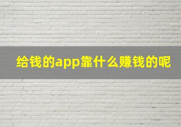 给钱的app靠什么赚钱的呢