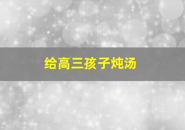 给高三孩子炖汤