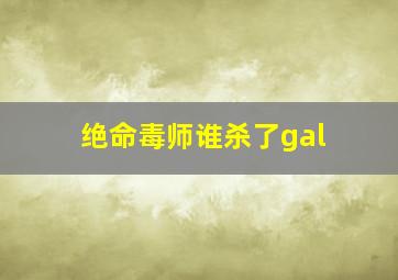 绝命毒师谁杀了gal