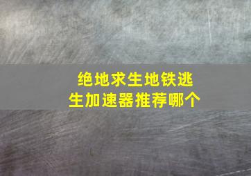 绝地求生地铁逃生加速器推荐哪个