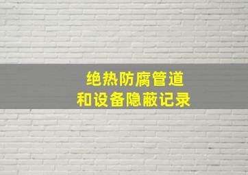 绝热防腐管道和设备隐蔽记录