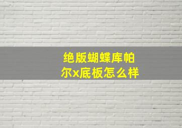 绝版蝴蝶库帕尔x底板怎么样