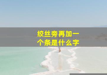 绞丝旁再加一个条是什么字