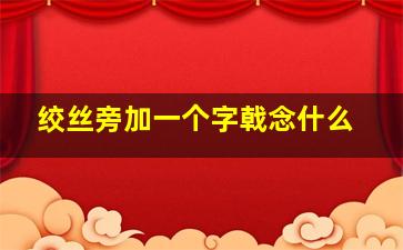 绞丝旁加一个字戟念什么