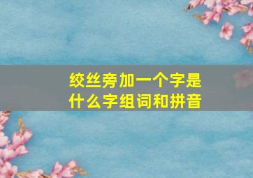 绞丝旁加一个字是什么字组词和拼音