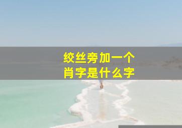 绞丝旁加一个肖字是什么字