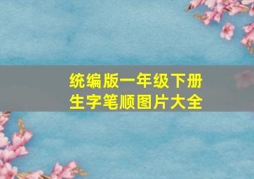 统编版一年级下册生字笔顺图片大全