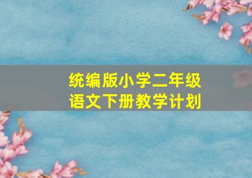 统编版小学二年级语文下册教学计划