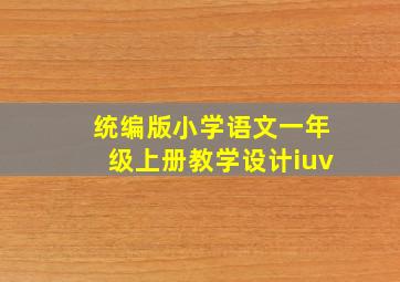 统编版小学语文一年级上册教学设计iuv