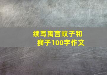 续写寓言蚊子和狮子100字作文