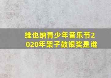 维也纳青少年音乐节2020年架子鼓银奖是谁