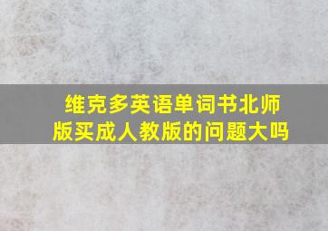 维克多英语单词书北师版买成人教版的问题大吗