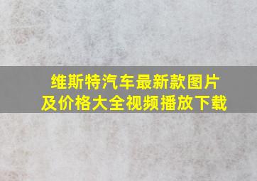 维斯特汽车最新款图片及价格大全视频播放下载