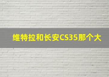 维特拉和长安CS35那个大