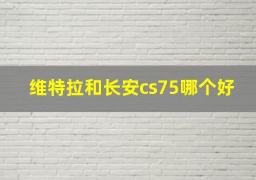 维特拉和长安cs75哪个好