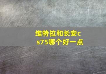 维特拉和长安cs75哪个好一点