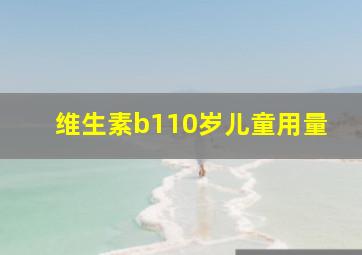 维生素b110岁儿童用量