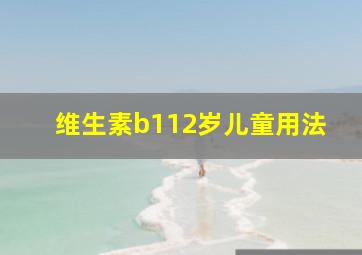 维生素b112岁儿童用法