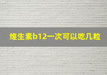 维生素b12一次可以吃几粒