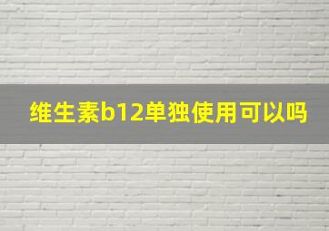 维生素b12单独使用可以吗